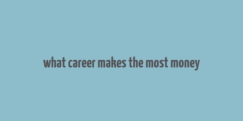 what career makes the most money