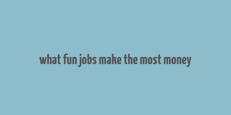 what fun jobs make the most money