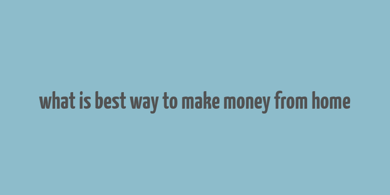 what is best way to make money from home