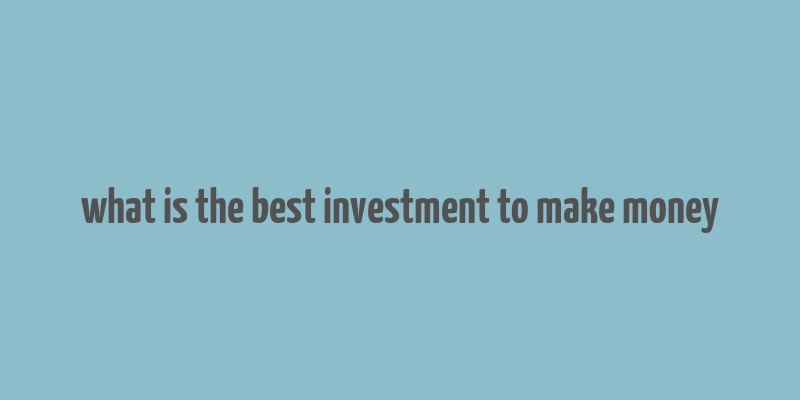 what is the best investment to make money