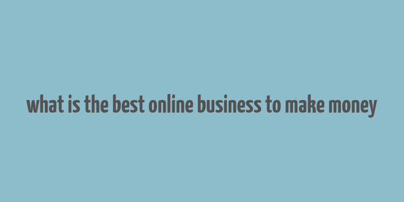 what is the best online business to make money