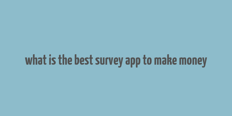 what is the best survey app to make money