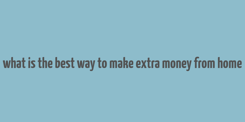 what is the best way to make extra money from home