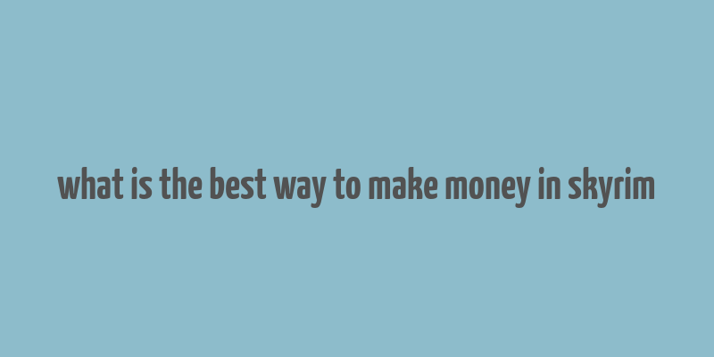 what is the best way to make money in skyrim