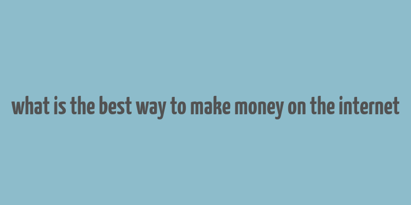 what is the best way to make money on the internet