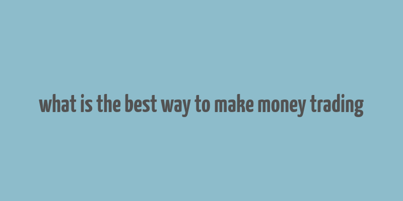 what is the best way to make money trading