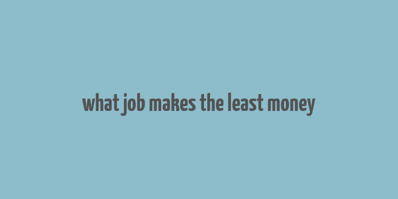 what job makes the least money