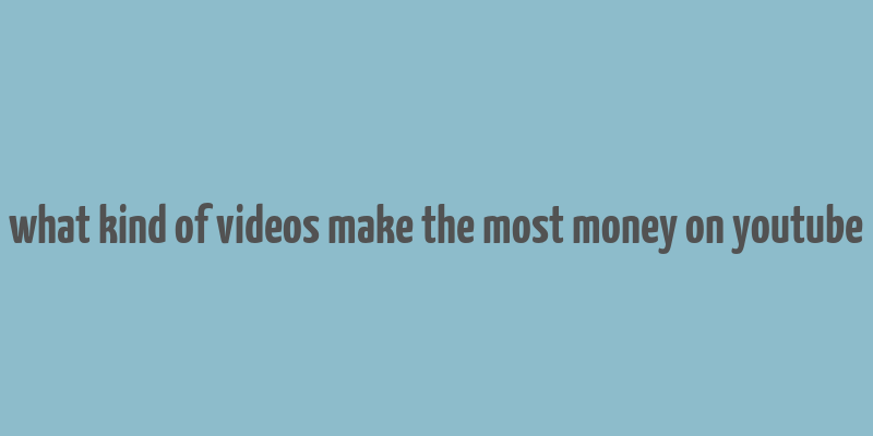 what kind of videos make the most money on youtube