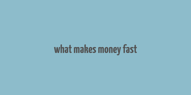 what makes money fast