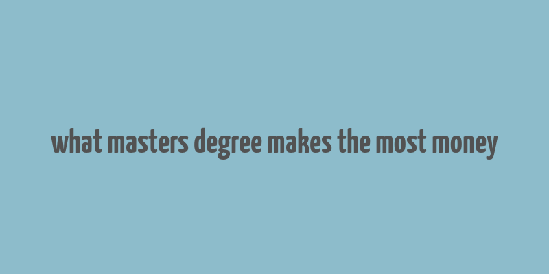 what masters degree makes the most money