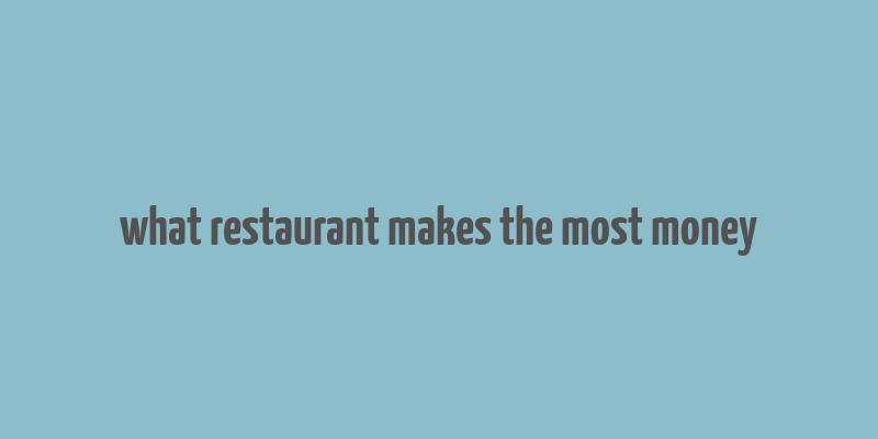 what restaurant makes the most money