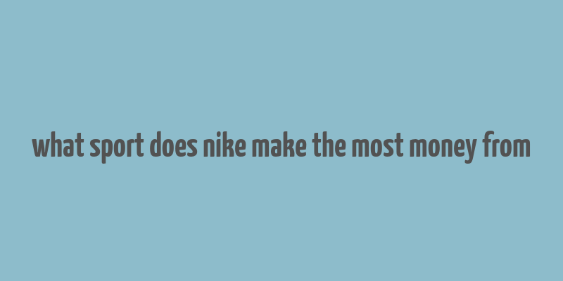 what sport does nike make the most money from