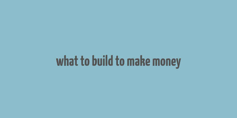 what to build to make money