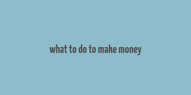 what to do to make money