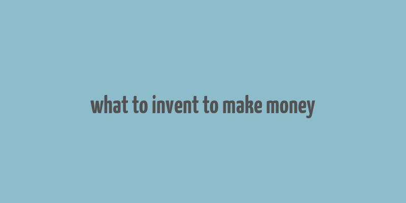 what to invent to make money