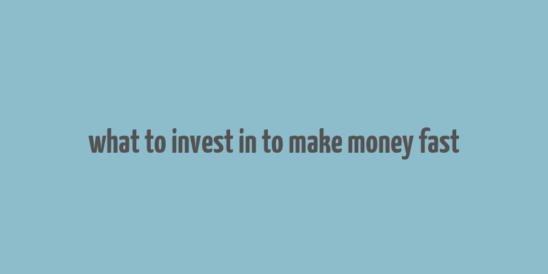 what to invest in to make money fast