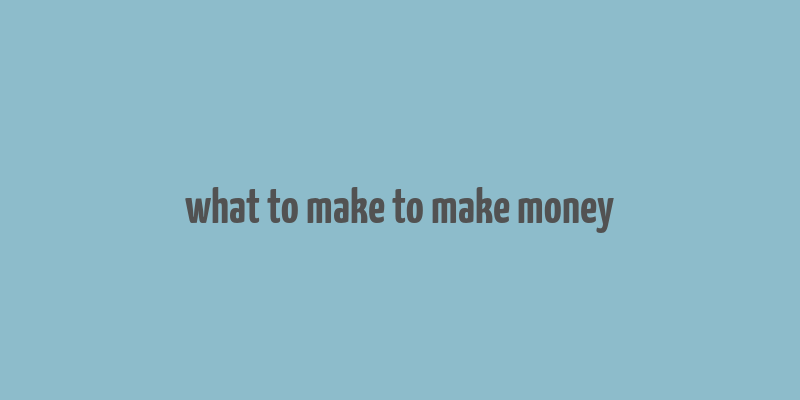 what to make to make money