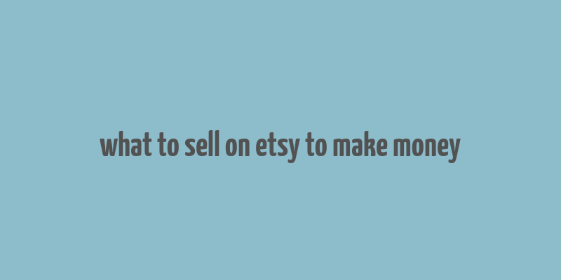 what to sell on etsy to make money