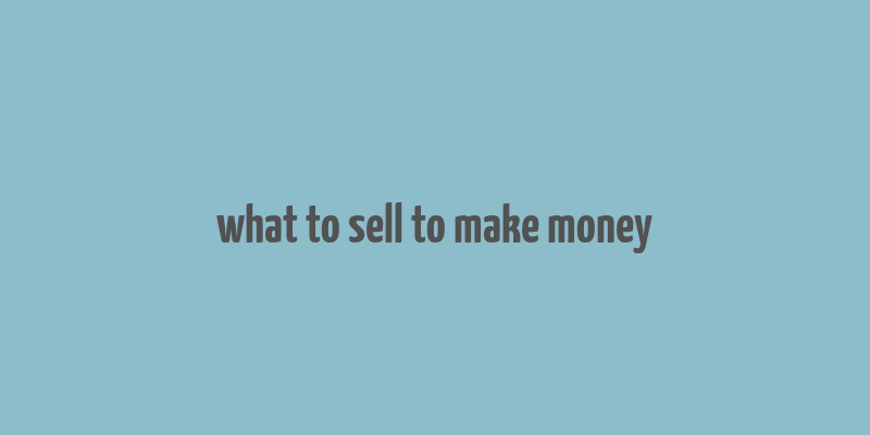 what to sell to make money