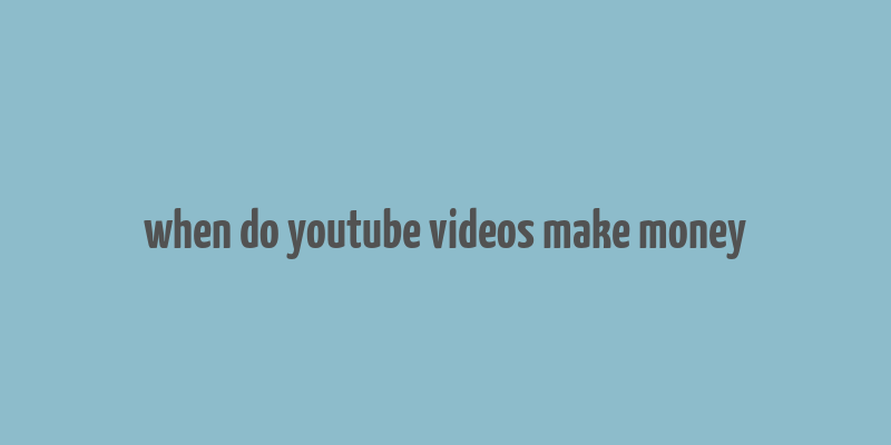 when do youtube videos make money