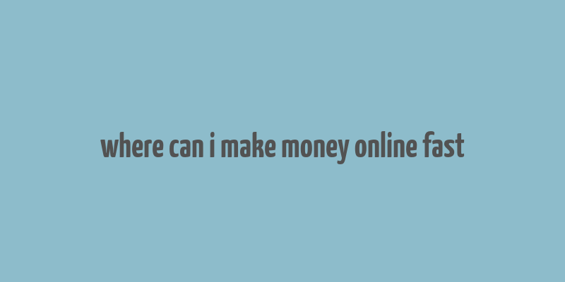 where can i make money online fast