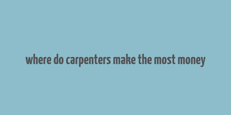 where do carpenters make the most money