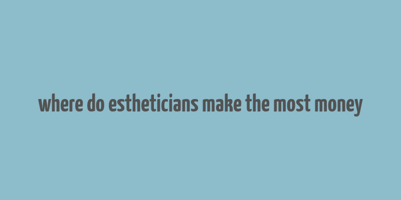 where do estheticians make the most money