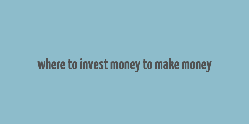 where to invest money to make money