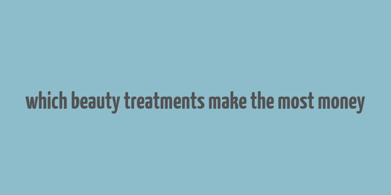 which beauty treatments make the most money