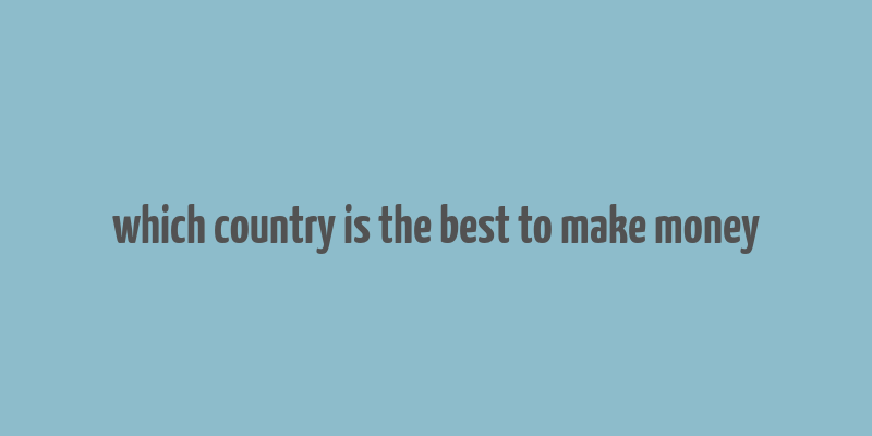 which country is the best to make money