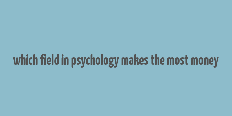 which field in psychology makes the most money