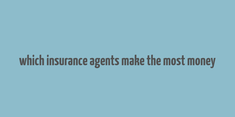 which insurance agents make the most money