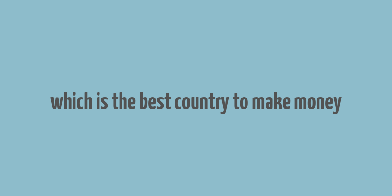 which is the best country to make money