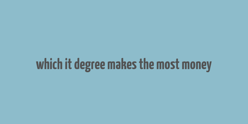 which it degree makes the most money