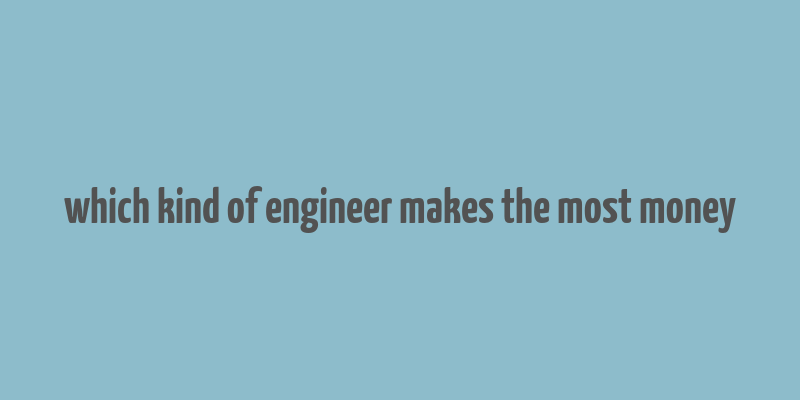 which kind of engineer makes the most money