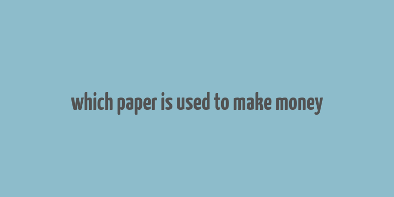 which paper is used to make money