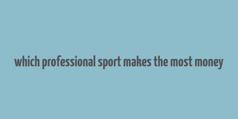 which professional sport makes the most money