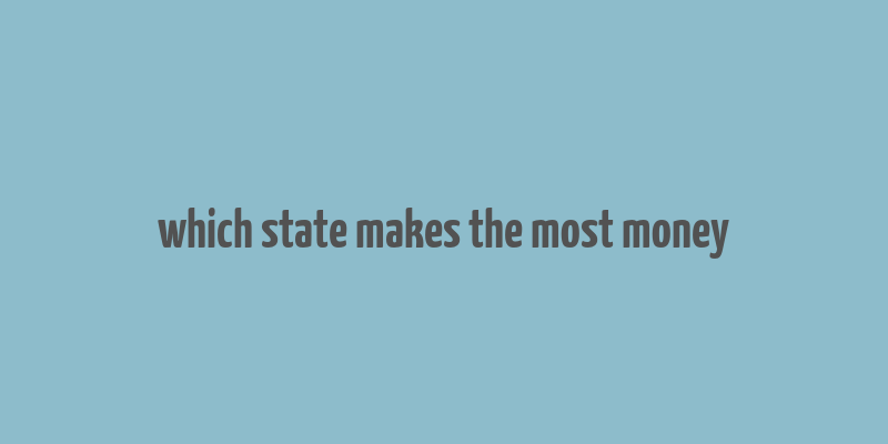 which state makes the most money