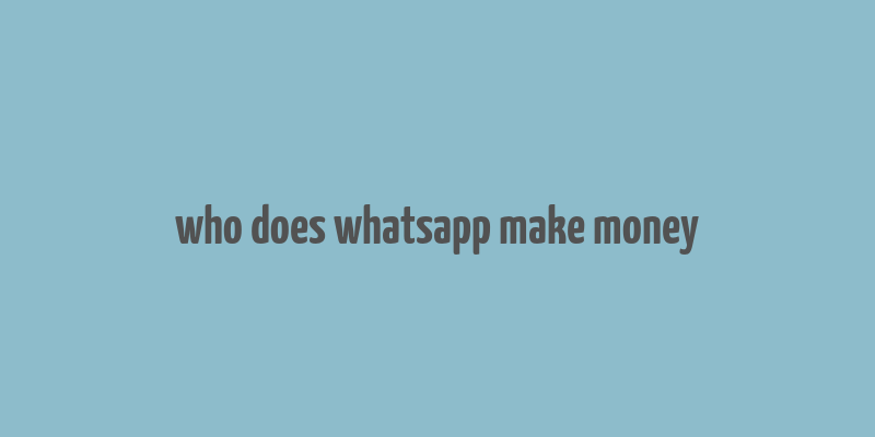 who does whatsapp make money