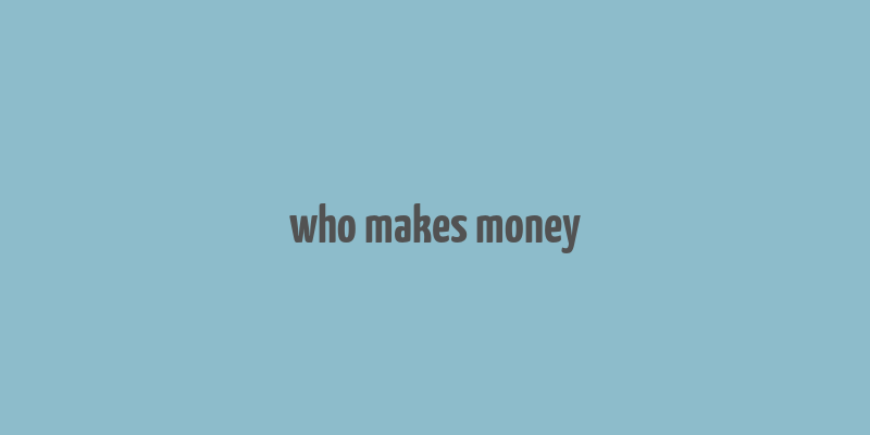 who makes money