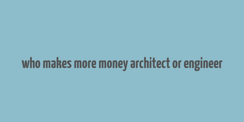 who makes more money architect or engineer