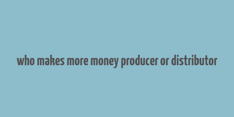 who makes more money producer or distributor