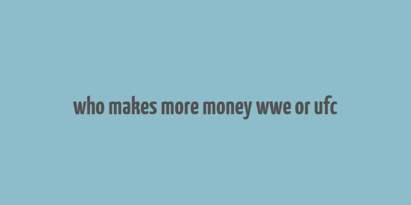 who makes more money wwe or ufc