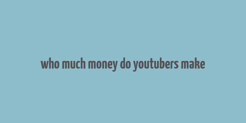 who much money do youtubers make