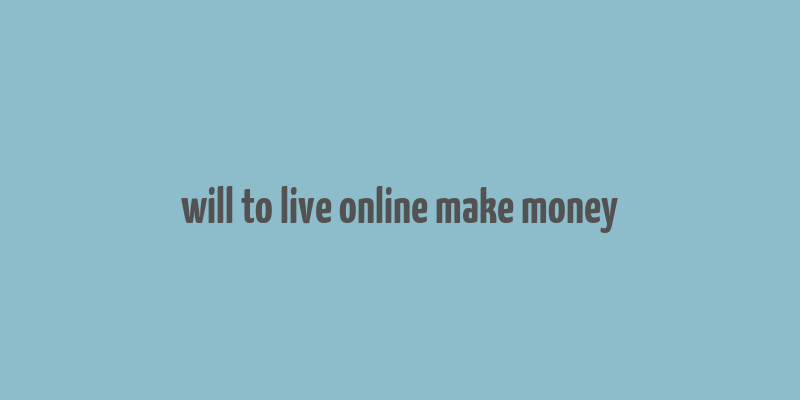 will to live online make money