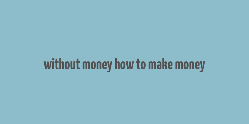 without money how to make money