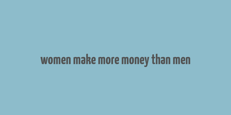 women make more money than men