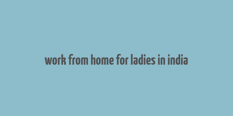 work from home for ladies in india