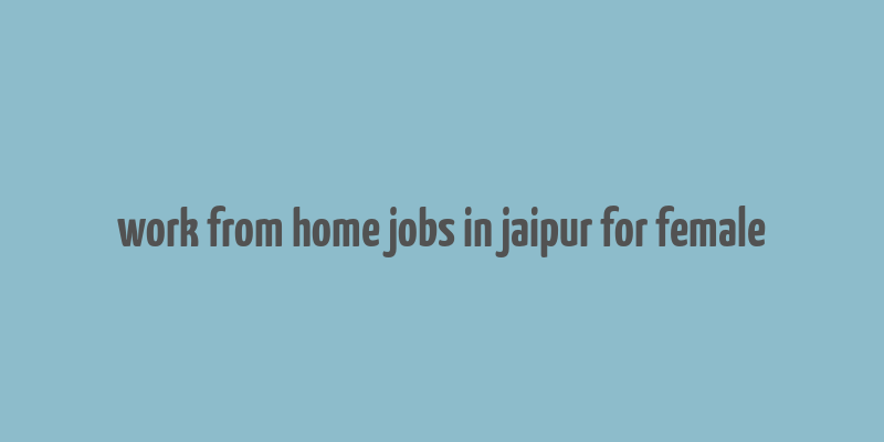 work from home jobs in jaipur for female