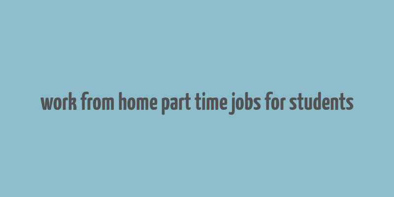 work from home part time jobs for students